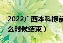 2022廣西本科提前批征集志愿填報時間（什么時候結束）
