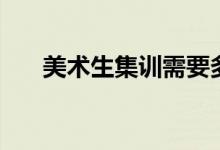 美術(shù)生集訓需要多久（什么時候開始）