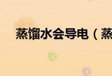 蒸餾水會導(dǎo)電（蒸餾水導(dǎo)電嗎?為什么?）