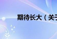 期待長(zhǎng)大（關(guān)于期待長(zhǎng)大的介紹）