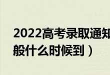 2022高考錄取通知書(shū)什么時(shí)候才能收到（一般什么時(shí)候到）