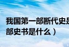我國(guó)第一部斷代史是什么書(shū)（中國(guó)斷代史第一部史書(shū)是什么）