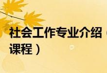 社會(huì)工作專業(yè)介紹（社會(huì)工作專業(yè)簡介及主要課程）