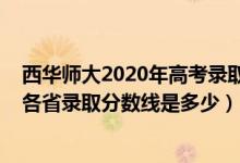 西華師大2020年高考錄取分數(shù)線（西華師范大學2022高考各省錄取分數(shù)線是多少）