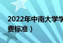 2022年中南大學(xué)學(xué)費(fèi)多少錢（一年各專業(yè)收費(fèi)標(biāo)準(zhǔn)）