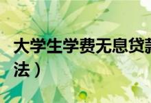 大學(xué)生學(xué)費(fèi)無息貸款怎么申請（申請條件及方法）