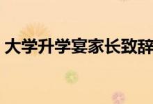大學(xué)升學(xué)宴家長致辭模板（升學(xué)宴家長講話）