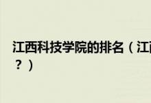 江西科技學(xué)院的排名（江西科技學(xué)院怎么樣？全國(guó)排名多少？）