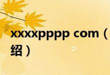 xxxxpppp com（關于xxxxpppp com的介紹）