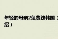 年輕的母親2兔費線韓國（關于年輕的母親2兔費線韓國的介紹）