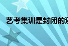 藝考集訓是封閉的還是半封閉的（能走嗎）