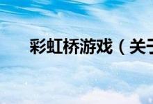彩虹橋游戲（關于彩虹橋游戲的介紹）