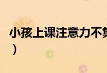 小孩上課注意力不集中怎么辦(走神訓練方法)