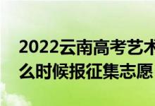 2022云南高考藝術體育類征集志愿時間（什么時候報征集志愿）