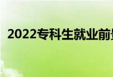 2022?？粕蜆I(yè)前景（?？飘厴I(yè)好就業(yè)嗎）