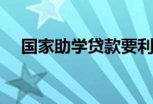 國家助學(xué)貸款要利息么（如何計(jì)算利息）