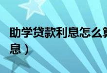 助學(xué)貸款利息怎么算（從什么時候開始計算利息）