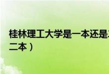 桂林理工大學(xué)是一本還是二本?。ü鹆掷砉ご髮W(xué)是一本還是二本）