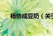 楊協(xié)成豆奶（關于楊協(xié)成豆奶的介紹）